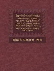 Norwalk After Two Hundred & Fifty Years, an Account of the Celebration of the 250th Anniversary of the Charter of the Town, 1651--September 11th--1901 di Samuel Richards Weed edito da Nabu Press