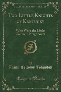 Two Little Knights Of Kentucky di Annie Fellows Johnston edito da Forgotten Books