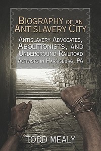 Biography Of An Antislavery City di Todd Mealy edito da America Star Books