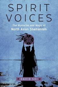 Spirit Voices: The Mysteries and Magic of North Asian Shamanism di David Shi edito da WEISER BOOKS