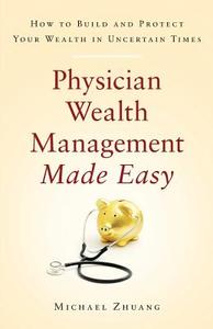 Physician Wealth Management Made Easy: How to Build and Protect Your Wealth in Uncertain Times di Michael Zhuang edito da GALLERY BOOKS
