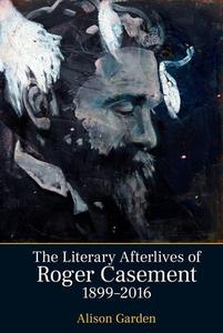 The Literary Afterlives of Roger Casement, 1899-2016 di Alison Garden edito da LIVERPOOL UNIV PR