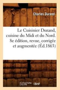 Le Cuisinier Durand, Cuisine Du MIDI Et Du Nord. 8e Édition, Revue, Corrigée Et Augmentée (Éd.1863) di Charles Durand edito da Hachette Livre - Bnf