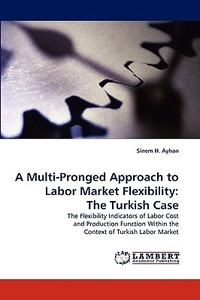 A Multi-Pronged Approach to Labor Market Flexibility: The Turkish Case di Sinem H. Ayhan edito da LAP Lambert Acad. Publ.