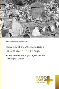 Character of the African Initiated Churches (AICs) in DR Congo di Jean-Baptiste Nkulu Mwenze edito da Blessed Hope Publishing