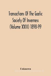 Transactions Of The Gaelic Society Of Inverness (Volume Xxiii) 1898-99 di Unknown edito da Alpha Editions