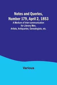 Notes and Queries, Number 179, April 2, 1853 ; A Medium of Inter-communication for Literary Men, Artists, Antiquaries, Genealogists, etc. di Various edito da Alpha Editions