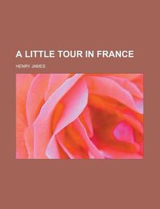 Little Tour In France di Henry James edito da General Books Llc