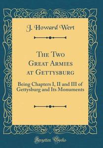 The Two Great Armies at Gettysburg: Being Chapters I, II and III of Gettysburg and Its Monuments (Classic Reprint) di J. Howard Wert edito da Forgotten Books