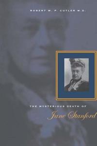 The Mysterious Death of Jane Stanford di Robert W. P. Cutler edito da Stanford University Press