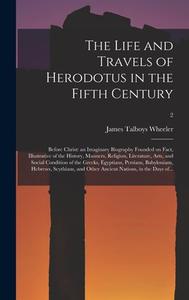 The Life And Travels Of Herodotus In The Fifth Century di Wheeler James Talboys 1824-1897 Wheeler edito da Legare Street Press