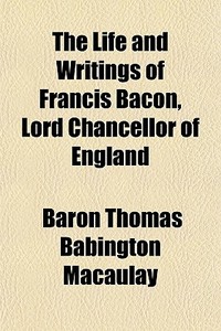 The Life And Writings Of Francis Bacon, di Baron Thomas Babington Macaulay edito da General Books
