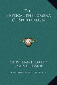 The Physical Phenomena of Spiritualism di William F. Barrett, James H. Hyslop edito da Kessinger Publishing