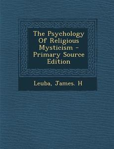 The Psychology of Religious Mysticism - Primary Source Edition di James H. Leuba edito da Nabu Press