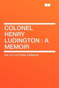 Colonel Henry Ludington di Willis Fletcher Johnson edito da HardPress Publishing