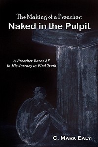 The Making of a Preacher: Naked in the Pulpit di C. Ealy edito da Booksurge Publishing