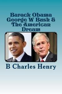 Barack Obama George W Bush & the American Dream di MR B. Charles Henry edito da Createspace