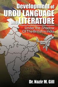 Development Of Urdu Language And Literature Under The Shadow Of The British In India di Nazir M Gill, Dr Nazir M Gill edito da Xlibris Corporation