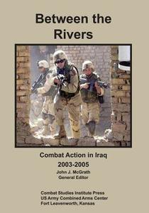 Between the Rivers: Combat Action in Iraq, 2003-2005 di Jr. Thomas a. Bruscino, Matt M. Matthews edito da Createspace