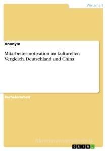 Mitarbeitermotivation im kulturellen Vergleich. Deutschland und China di Anonym edito da GRIN Verlag