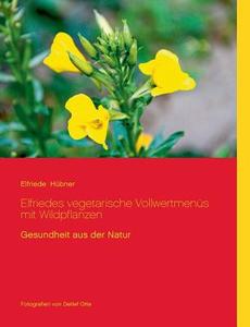 Elfriedes Vegetarische Vollwertmenus Mit Wildpflanzen di Elfriede Hubner edito da Books On Demand