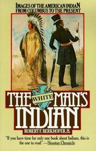 The White Man's Indian: Images of the American Indian from Columbus to the Present di Robert F. Berkhofer edito da VINTAGE