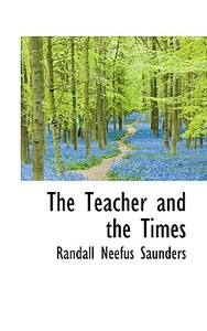 The Teacher And The Times di Randall Neefus Saunders edito da Bibliolife