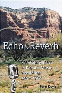 Echo and Reverb: Fabricating Space in Popular Music Recording, 1900-1960 di Peter Doyle edito da WESLEYAN UNIV PR