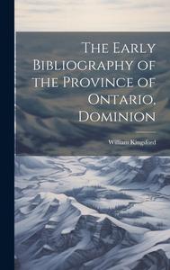 The Early Bibliography of the Province of Ontario, Dominion di William Kingsford edito da LEGARE STREET PR