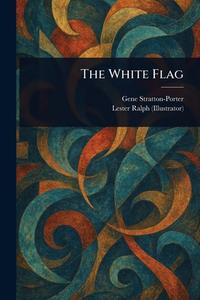 The White Flag di Gene Stratton-Porter, Lester Ralph edito da Creative Media Partners, LLC