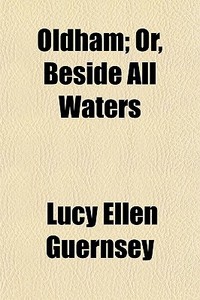 Oldham; Or, Beside All Waters di Lucy Ellen Guernsey edito da General Books Llc