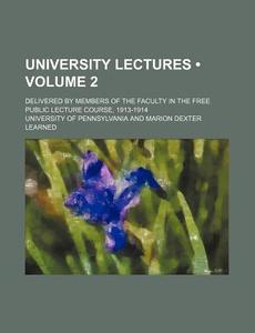University Lectures (volume 2); Delivered By Members Of The Faculty In The Free Public Lecture Course, 1913-1914 di Pennsylvania University edito da General Books Llc