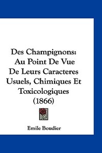 Des Champignons: Au Point de Vue de Leurs Caracteres Usuels, Chimiques Et Toxicologiques (1866) di Emile Boudier edito da Kessinger Publishing