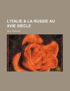 L'italie & La Russie Au Xvie Siecle di Paul Pierling edito da General Books Llc