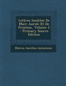 Lettres Inedites de Marc Aurele Et de Fronton, Volume 2 - Primary Source Edition di Marcus Aurelius Autonimus edito da Nabu Press