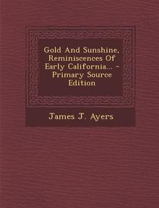 Gold and Sunshine, Reminiscences of Early California... - Primary Source Edition di James J. Ayers edito da Nabu Press