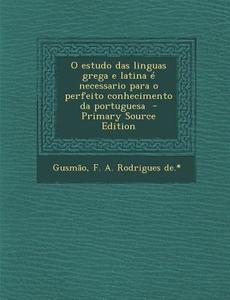 O Estudo Das Linguas Grega E Latina E Necessario Para O Perfeito Conhecimento Da Portuguesa - Primary Source Edition edito da Nabu Press
