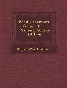 Bond Offerings, Volume 8... - Primary Source Edition di Roger Ward Babson edito da Nabu Press