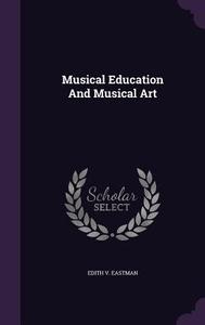 Musical Education And Musical Art di Edith V Eastman edito da Palala Press