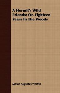 A Hermit's Wild Friends; Or, Eighteen Years In The Woods di Mason Augustus Walton edito da Young Press