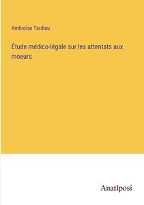 Étude médico-légale sur les attentats aux moeurs di Ambroise Tardieu edito da Anatiposi Verlag