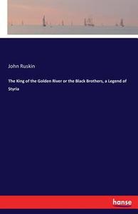 The King of the Golden River or the Black Brothers, a Legend of Styria di John Ruskin edito da hansebooks