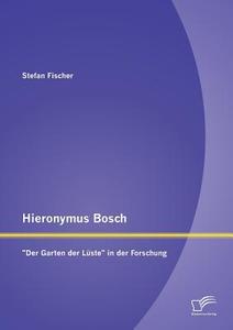 Hieronymus Bosch: "Der Garten der Lüste" in der Forschung di Stefan Fischer edito da Diplomica Verlag