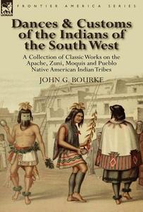 Dances & Customs of the Indians of the South West di John G Bourke edito da LEONAUR