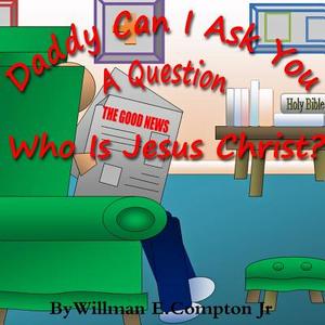 Daddy Can I Ask You A Question? Who Is Jesus Christ? di Willman E. Compton Jr edito da Lulu.com