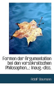 Formen Der Argumentation Bei Den Vorsokratischen Philosophen di Adolf Baumann edito da Bibliolife
