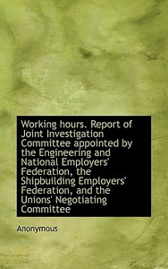 Working Hours. Report Of Joint Investigation Committee Appointed By The Engineering And National Emp di Anonymous edito da Bibliolife
