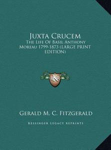 Juxta Crucem: The Life of Basil Anthony Moreau 1799-1873 (Large Print Edition) di Gerald M. C. Fitzgerald edito da Kessinger Publishing