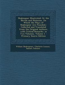 Shakespear Illustrated: Or the Novels and Histories, on Which the Plays of Shakespear Are Founded: Collected and Translated from the Original di William Shakespeare, Charlotte Lennox, Samuel Johnson edito da Nabu Press