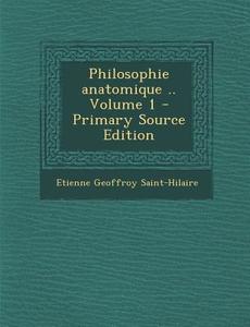 Philosophie Anatomique .. Volume 1 di Etienne Geoffroy Saint-Hilaire edito da Nabu Press